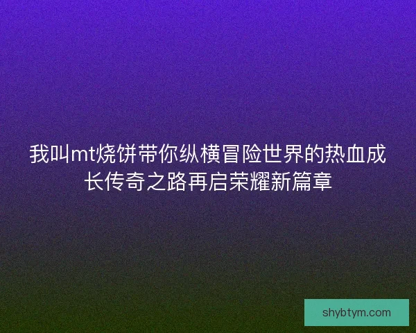 我叫mt烧饼带你纵横冒险世界的热血成长传奇之路再启荣耀新篇章
