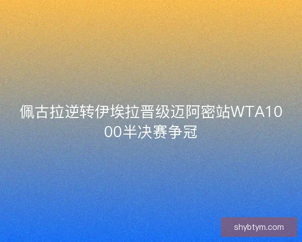 佩古拉逆转伊埃拉晋级迈阿密站WTA1000半决赛争冠
