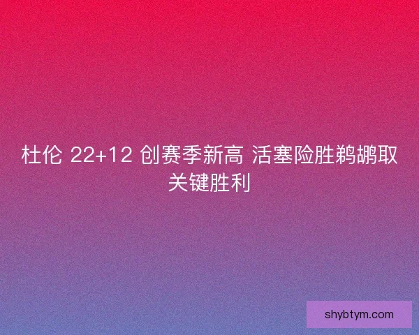 杜伦 22+12 创赛季新高 活塞险胜鹈鹕取关键胜利 杜伦 22+12 创赛季新高 活塞险胜鹈鹕取关键胜利